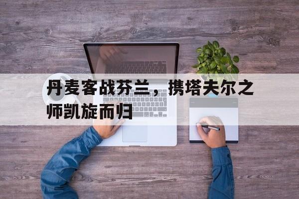 丹麦对芬兰战绩 丹麦对芬兰战绩
